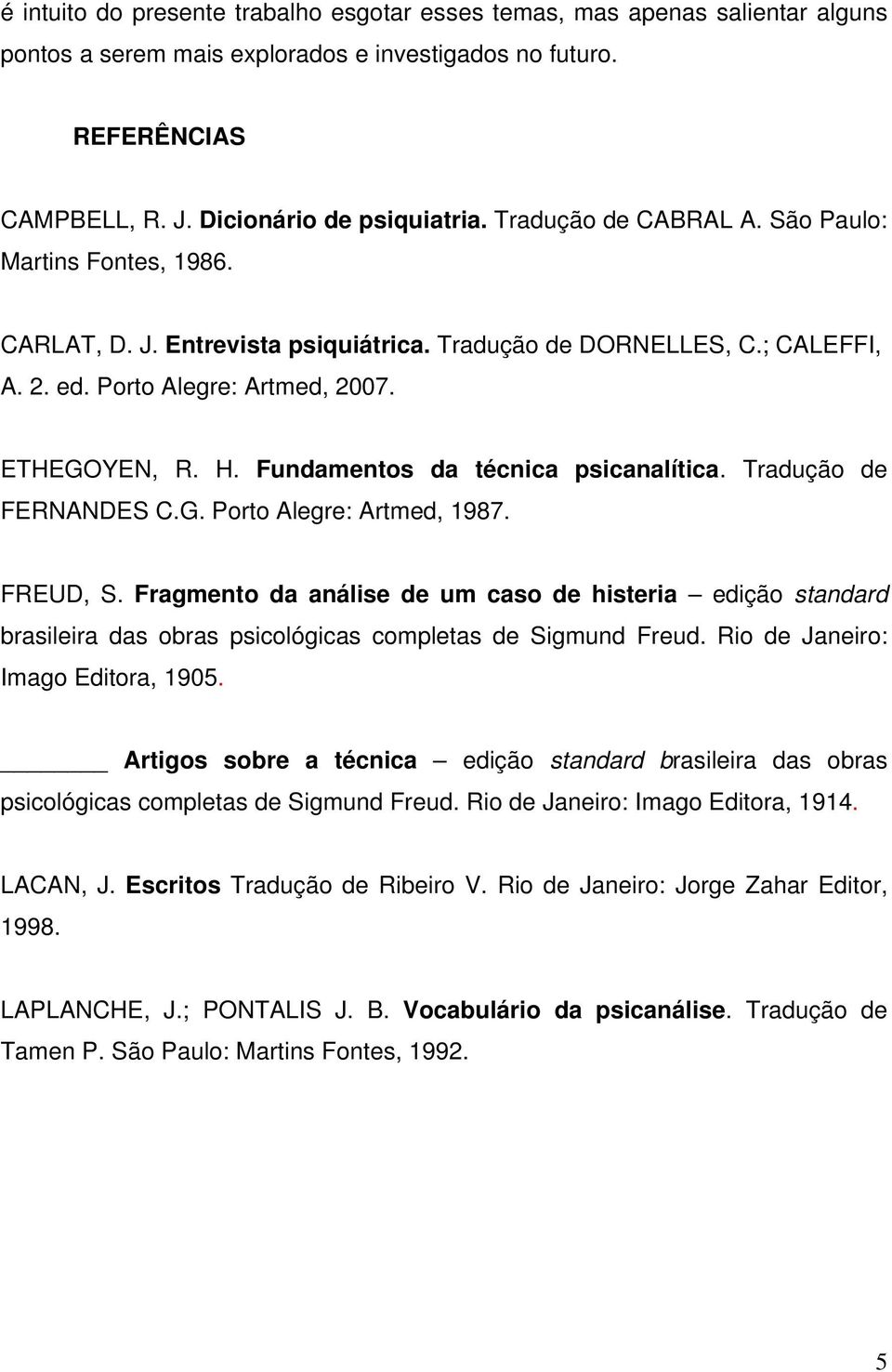 Fundamentos da técnica psicanalítica. Tradução de FERNANDES C.G. Porto Alegre: Artmed, 1987. FREUD, S.