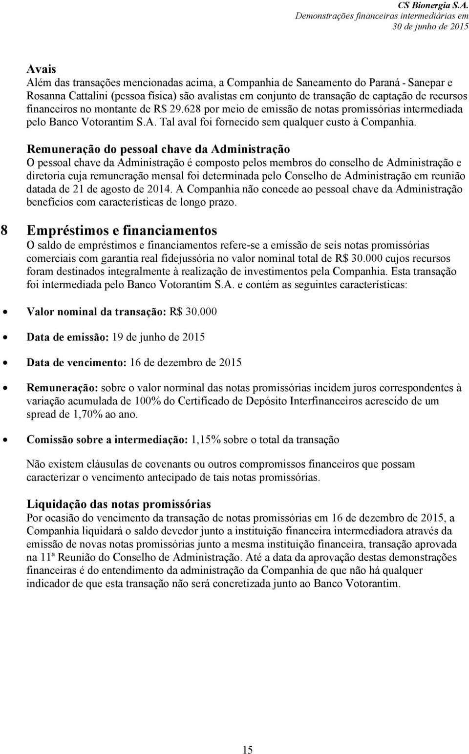 Remuneração do pessoal chave da Administração O pessoal chave da Administração é composto pelos membros do conselho de Administração e diretoria cuja remuneração mensal foi determinada pelo Conselho