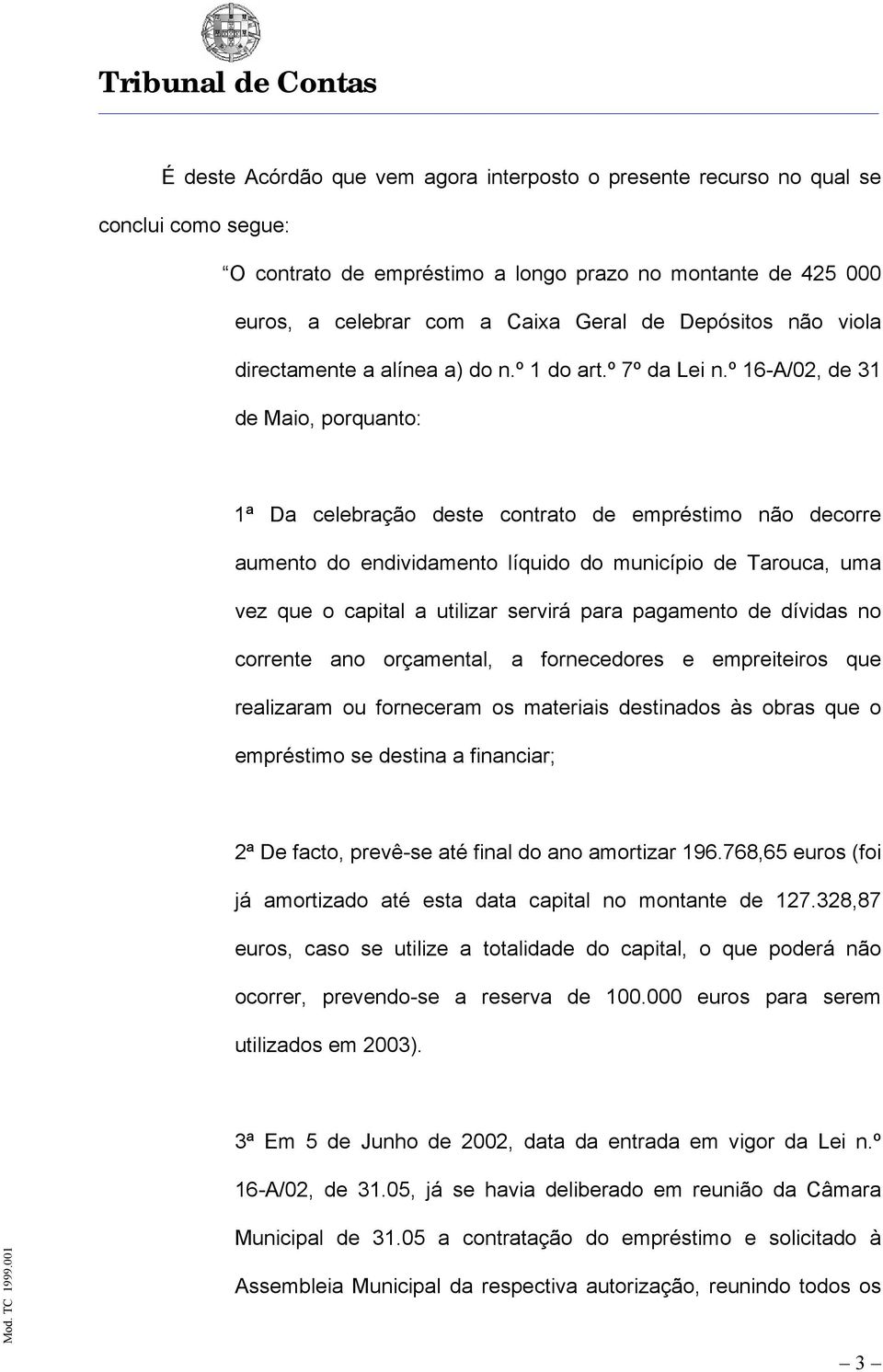 º 16-A/02, de 31 de Maio, porquanto: 1ª Da celebração deste contrato de empréstimo não decorre aumento do endividamento líquido do município de Tarouca, uma vez que o capital a utilizar servirá para