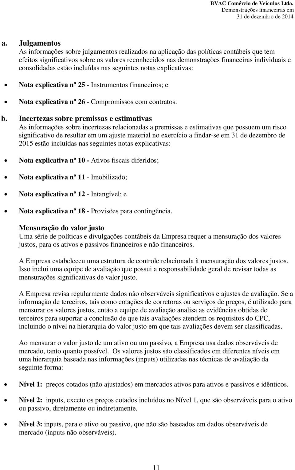 Incertezas sobre premissas e estimativas As informações sobre incertezas relacionadas a premissas e estimativas que possuem um risco significativo de resultar em um ajuste material no exercício a