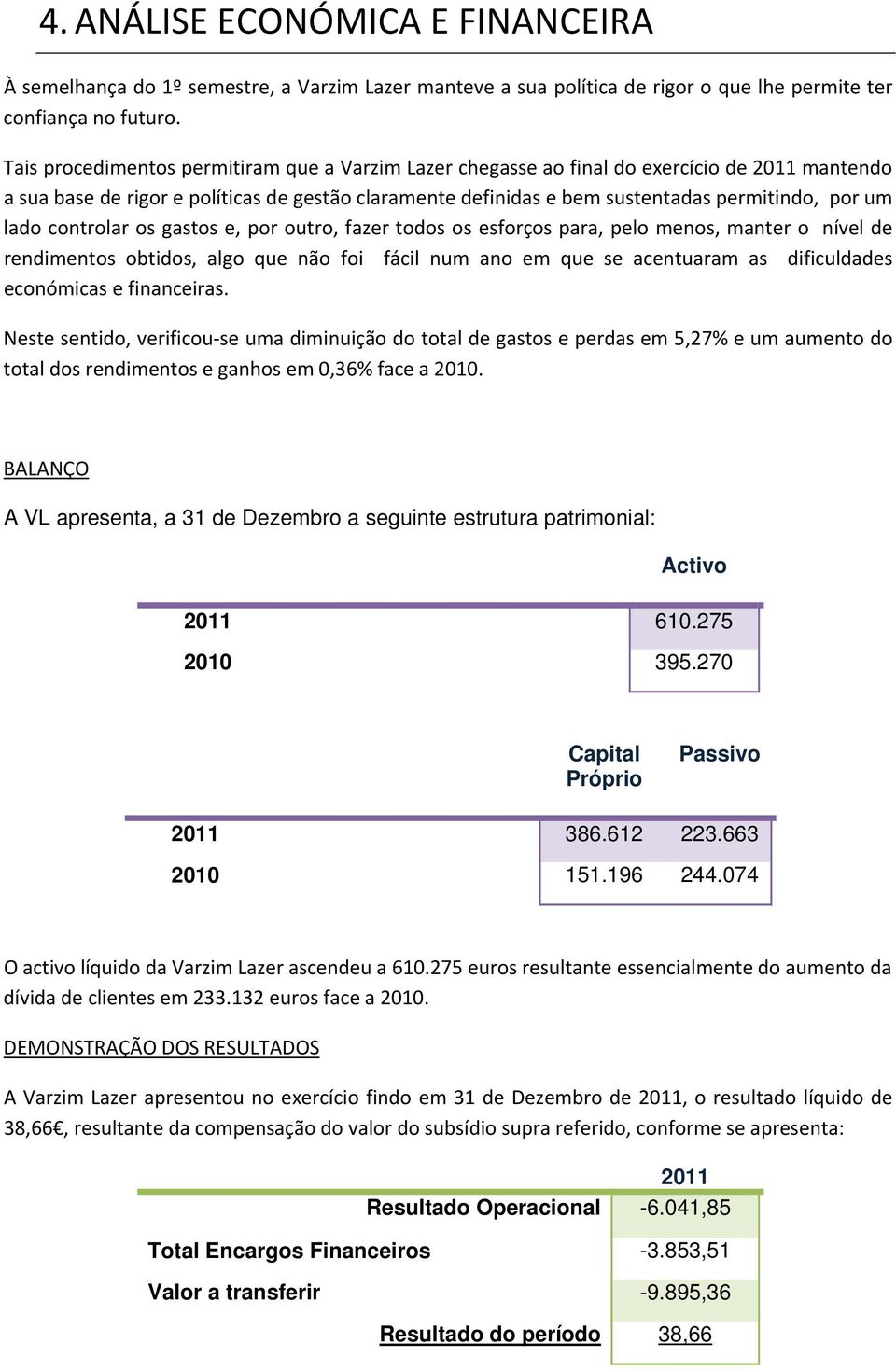 lado controlar os gastos e, por outro, fazer todos os esforços para, pelo menos, manter o nível de rendimentos obtidos, algo que não foi fácil num ano em que se acentuaram as dificuldades económicas