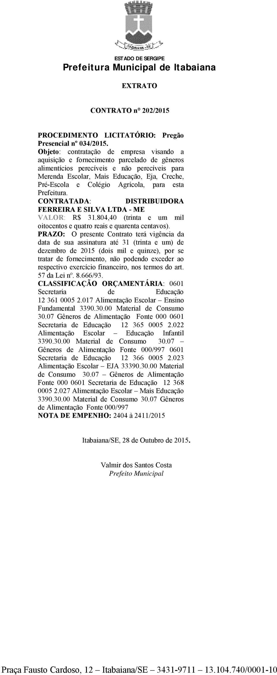 Agrícola, para esta Prefeitura. CONTRATADA: DISTRIBUIDORA FERREIRA E SILVA LTDA - ME VALOR: R$ 31.804,40 (trinta e um mil oitocentos e quatro reais e quarenta centavos).