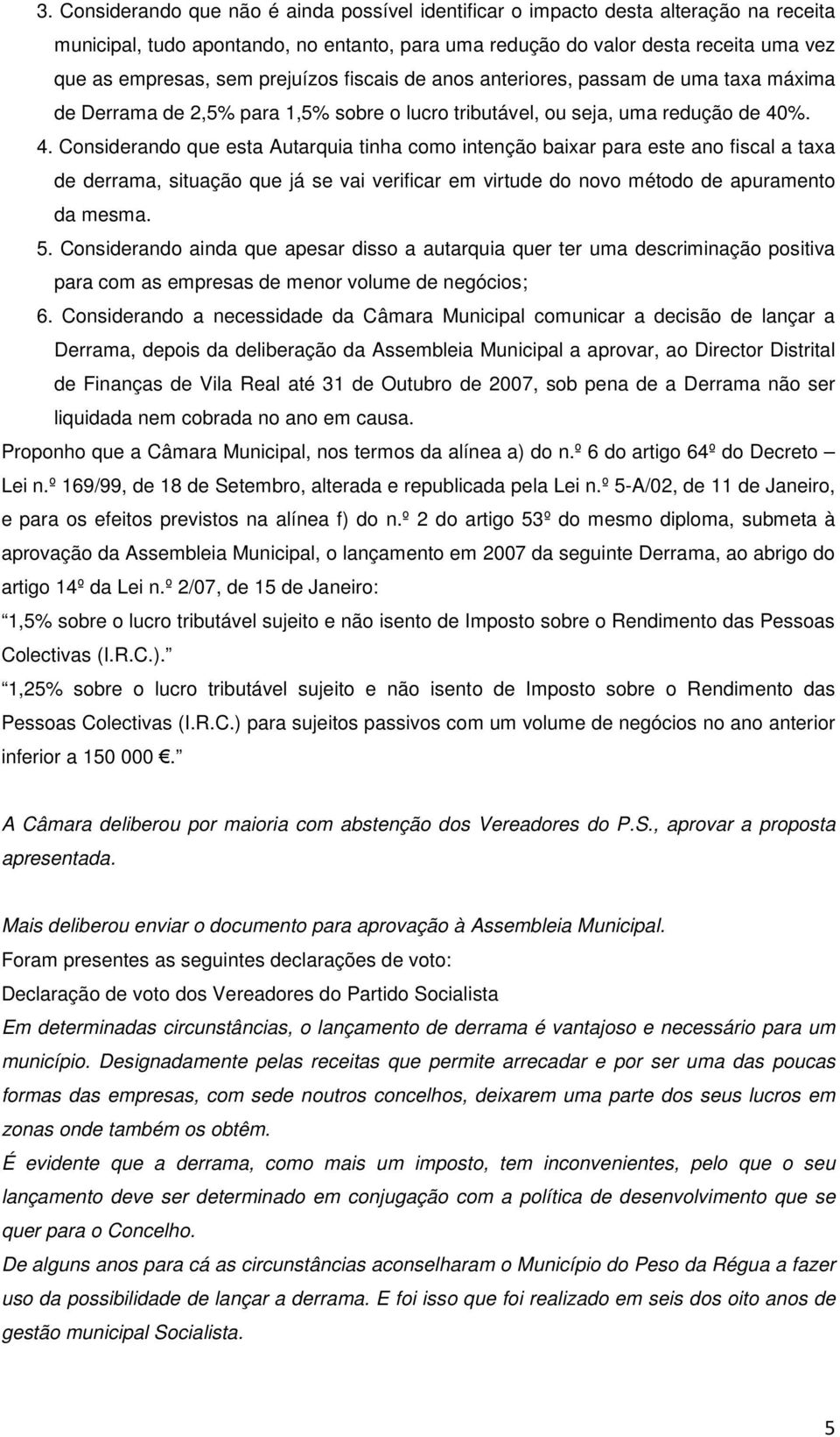 %. 4. Considerando que esta Autarquia tinha como intenção baixar para este ano fiscal a taxa de derrama, situação que já se vai verificar em virtude do novo método de apuramento da mesma. 5.