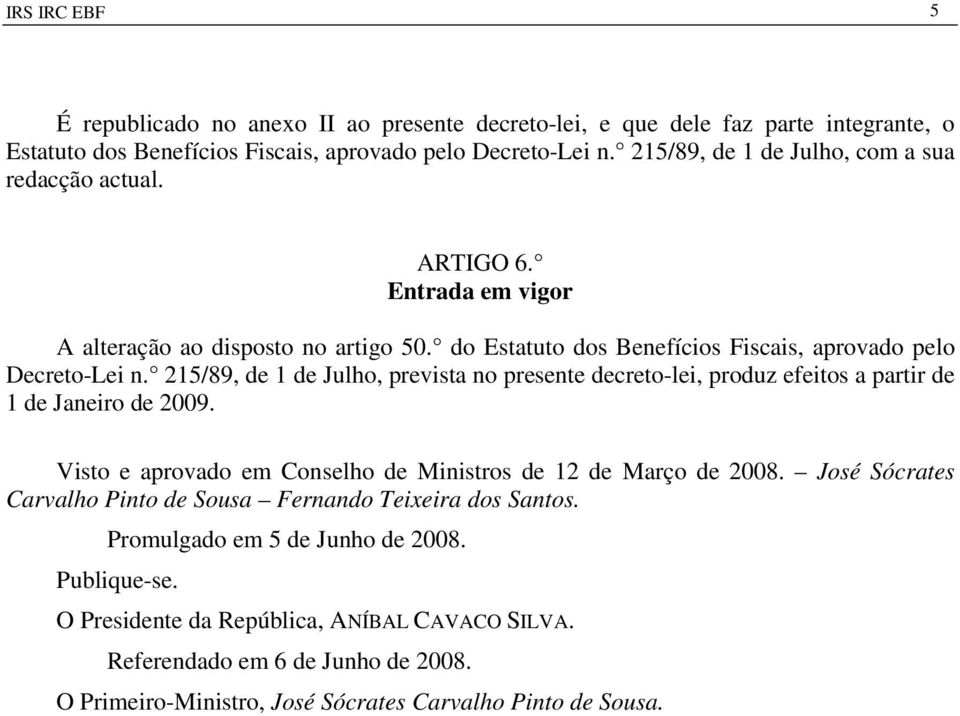 215/89, de 1 de Julho, prevista no presente decreto-lei, produz efeitos a partir de 1 de Janeiro de 2009. Visto e aprovado em Conselho de Ministros de 12 de Março de 2008.