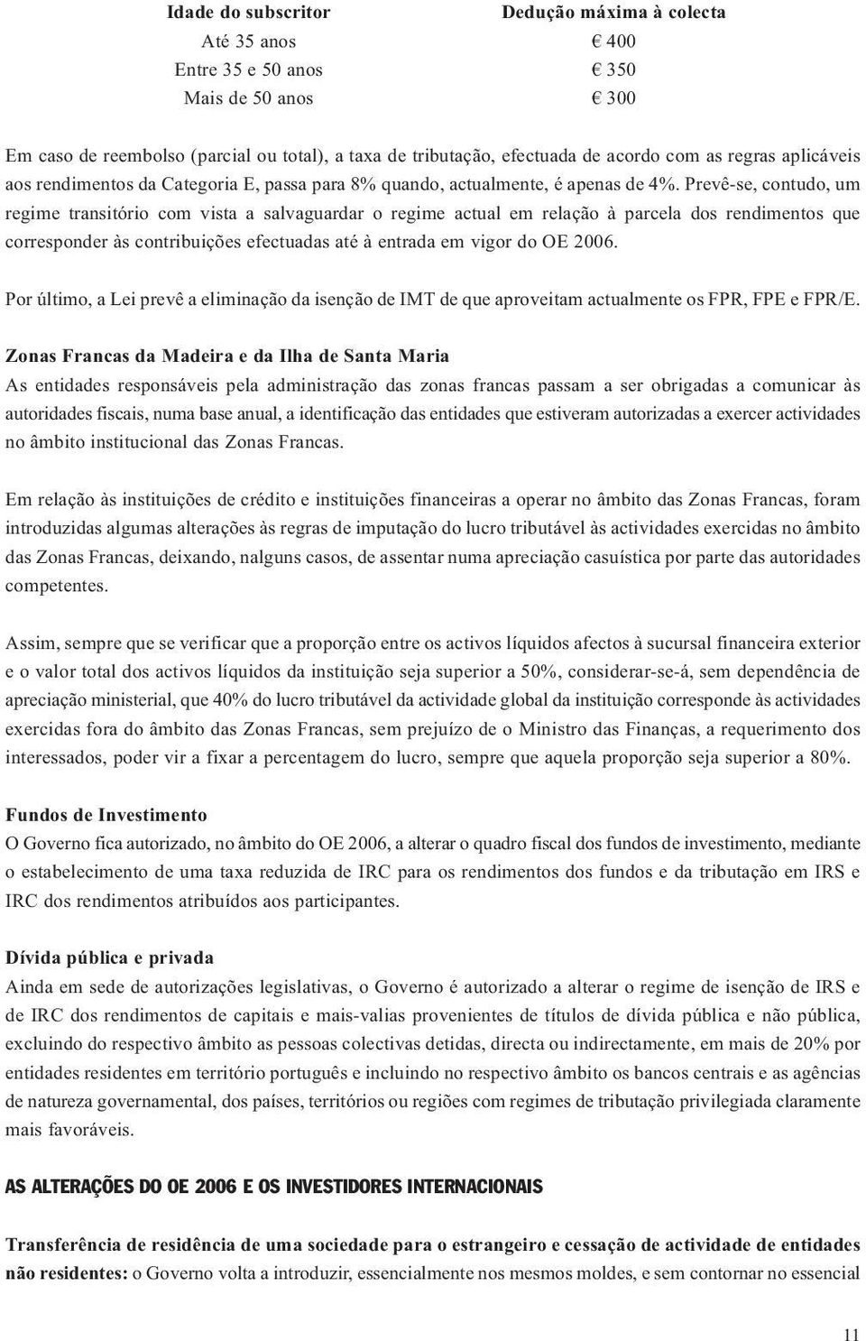 Prevê-se, contudo, um regime transitório com vista a salvaguardar o regime actual em relação à parcela dos rendimentos que corresponder às contribuições efectuadas até à entrada em vigor do OE 2006.