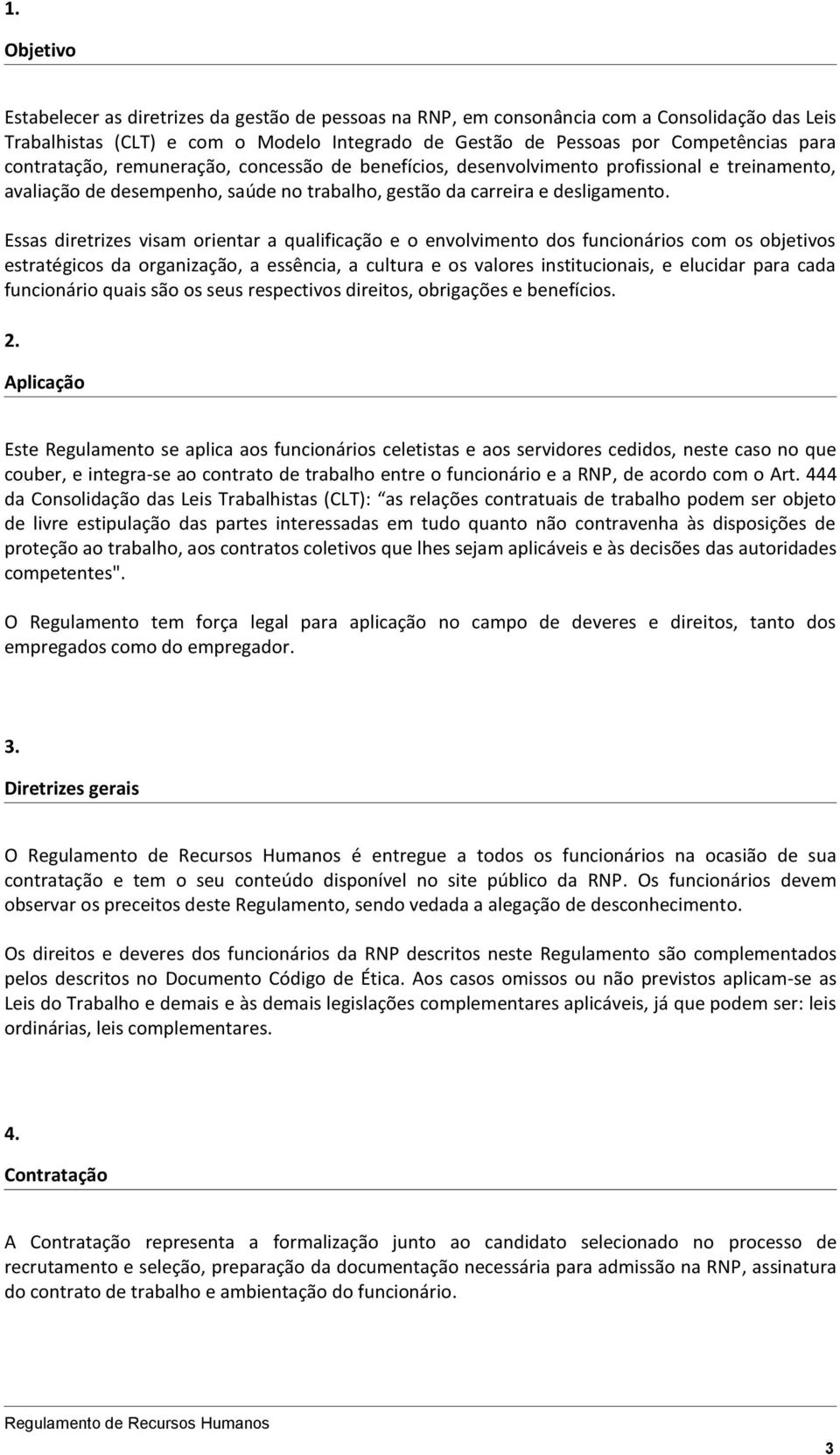 Essas diretrizes visam orientar a qualificação e o envolvimento dos funcionários com os objetivos estratégicos da organização, a essência, a cultura e os valores institucionais, e elucidar para cada