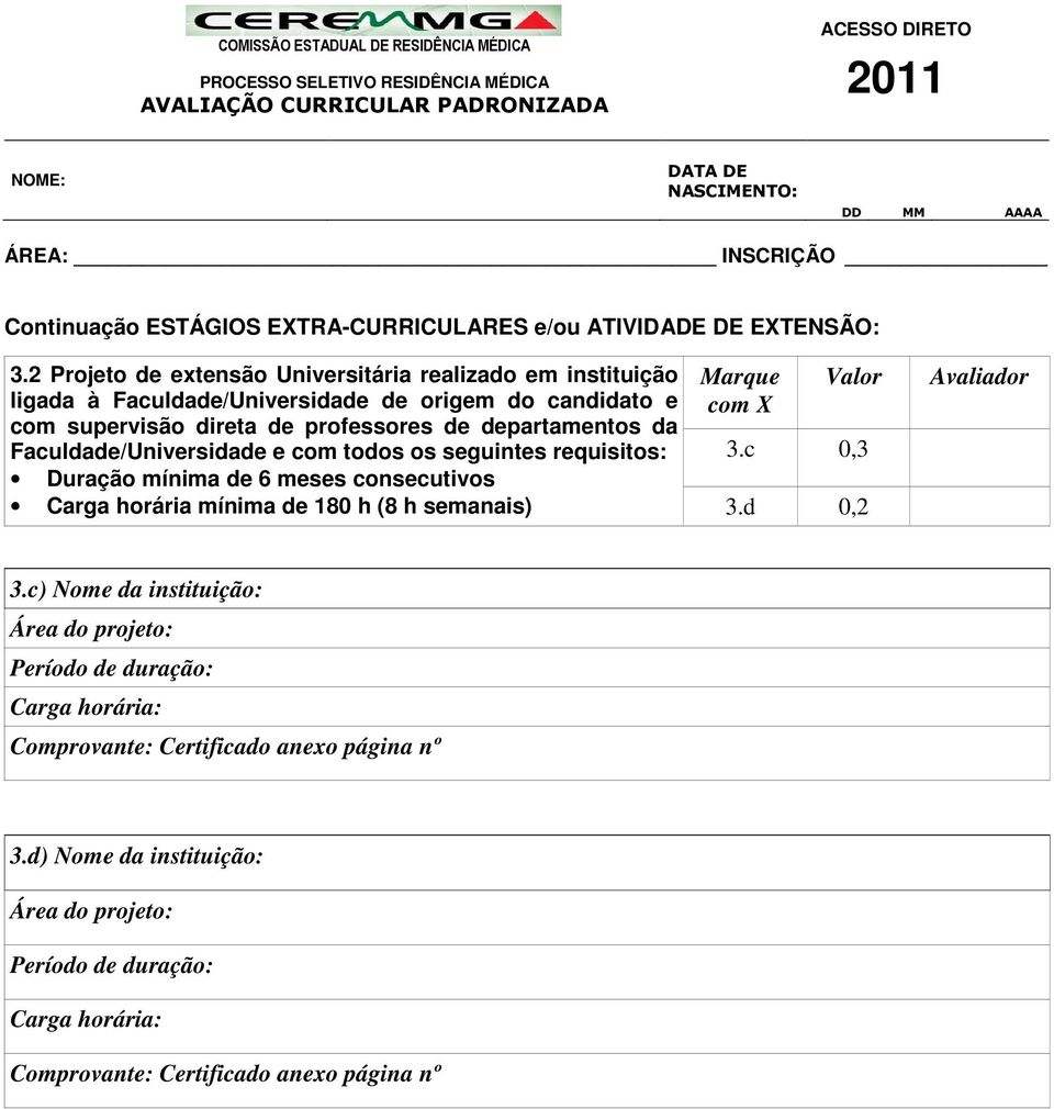 departamentos da Faculdade/Universidade e com todos os seguintes requisitos: Duração mínima de 6 meses consecutivos Carga horária mínima de 180 h (8 h semanais) Marque