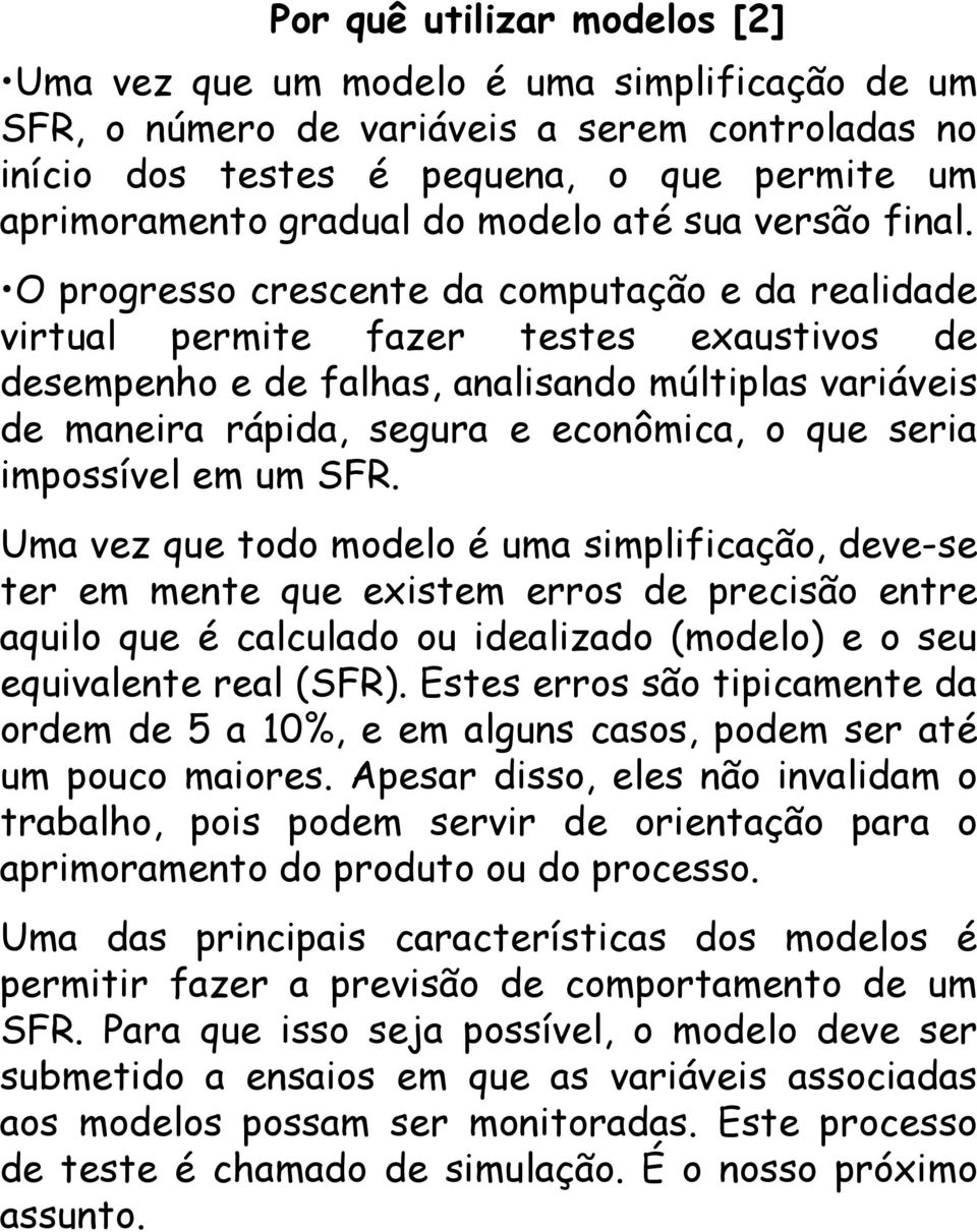 O progresso crescente da computação e da realidade virtual permite fazer testes exaustivos de desempenho e de falhas, analisando múltiplas variáveis de maneira rápida, segura e econômica, o que seria