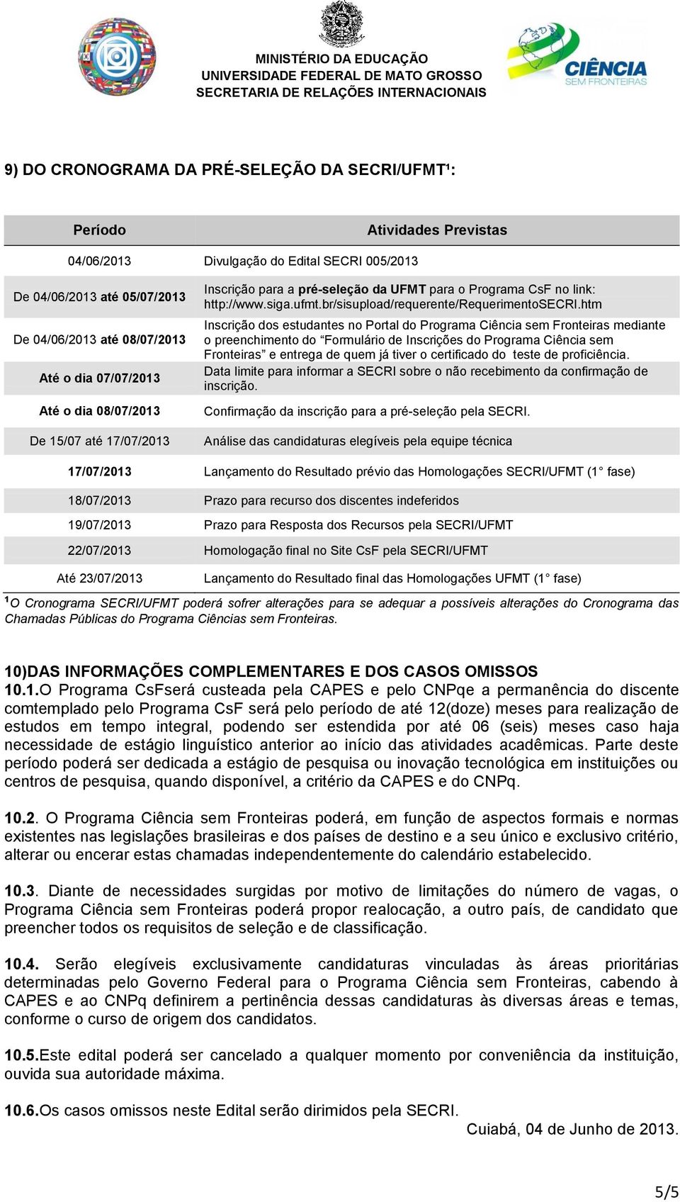 htm Inscrição dos estudantes no Portal do Programa Ciência sem Fronteiras mediante o preenchimento do Formulário de Inscrições do Programa Ciência sem Fronteiras e entrega de quem já tiver o