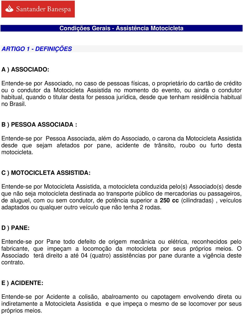 B ) PESSOA ASSOCIADA : Entende-se por Pessoa Associada, além do Associado, o carona da Motocicleta Assistida desde que sejam afetados por pane, acidente de trânsito, roubo ou furto desta motocicleta.