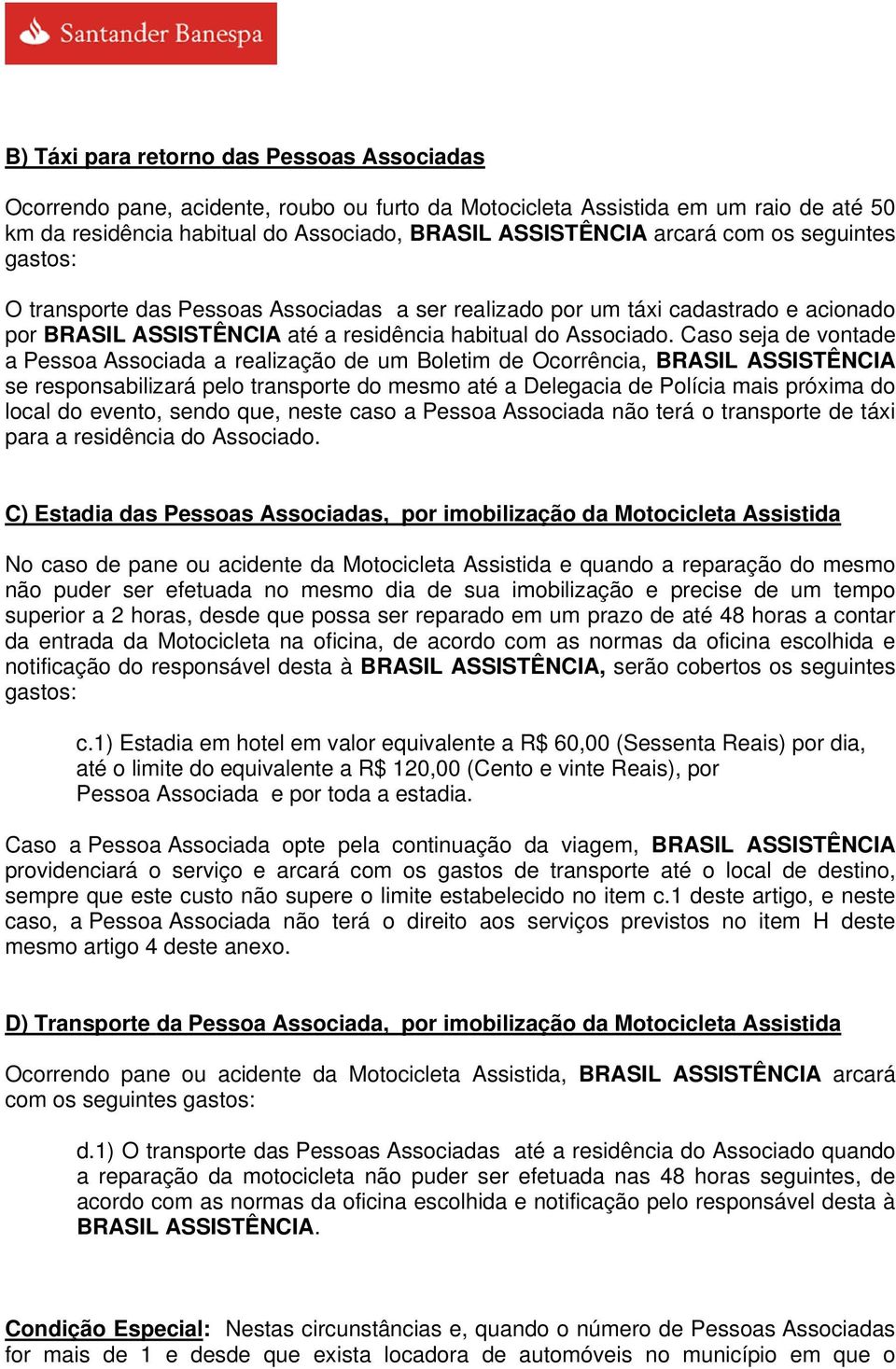 Caso seja de vontade a Pessoa Associada a realização de um Boletim de Ocorrência, BRASIL ASSISTÊNCIA se responsabilizará pelo transporte do mesmo até a Delegacia de Polícia mais próxima do local do