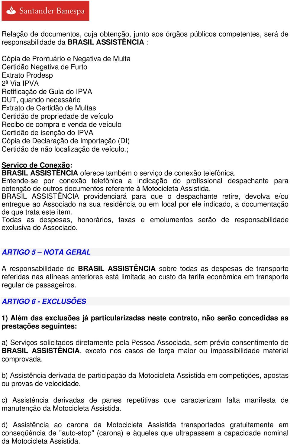 do IPVA Cópia de Declaração de Importação (DI) Certidão de não localização de veículo.; Serviço de Conexão: BRASIL ASSISTÊNCIA oferece também o serviço de conexão telefônica.