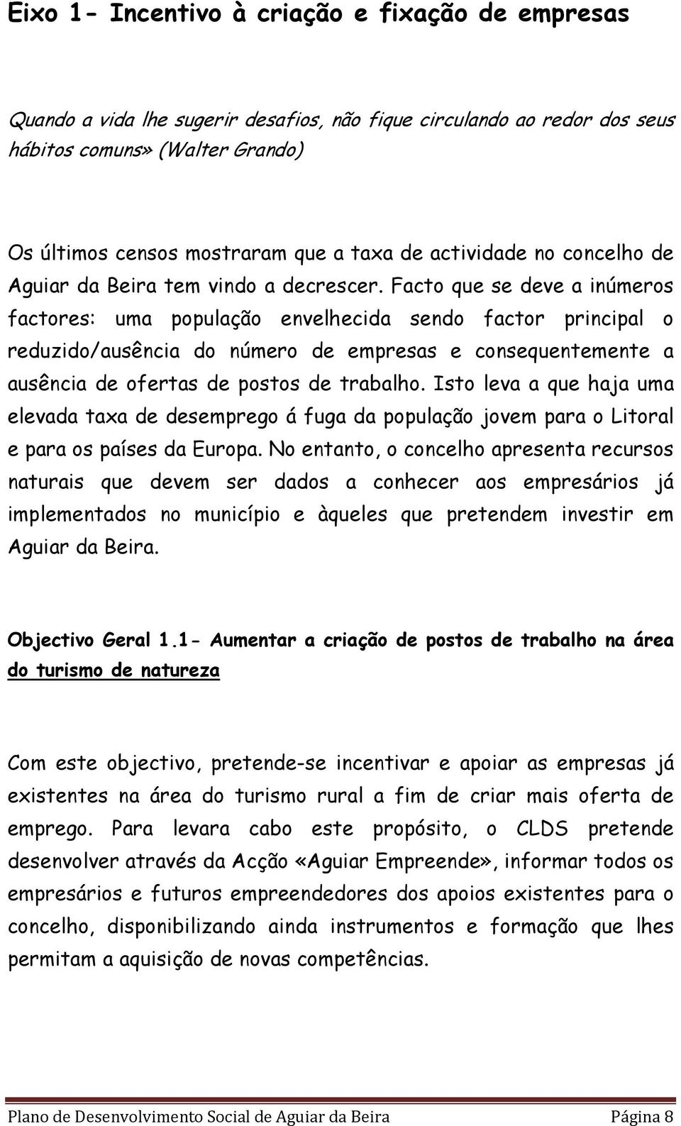 Facto que se deve a inúmeros factores: uma população envelhecida sendo factor principal o reduzido/ausência do número de empresas e consequentemente a ausência de ofertas de postos de trabalho.