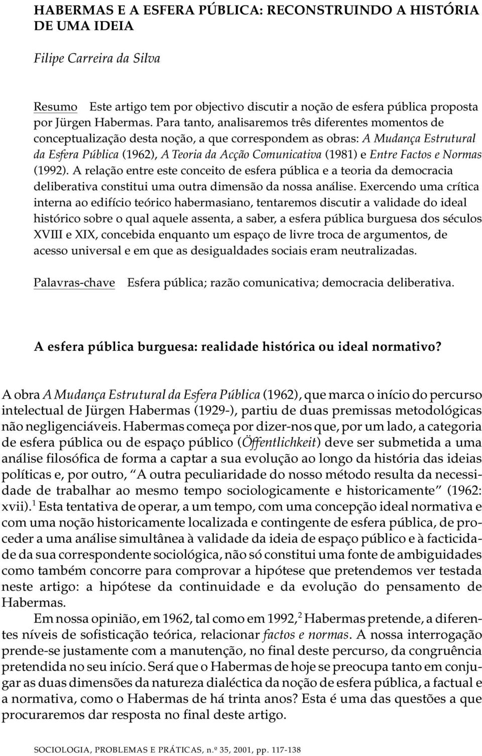 Entre Factos e Normas (1992). A relação entre este conceito de esfera pública e a teoria da democracia deliberativa constitui uma outra dimensão da nossa análise.