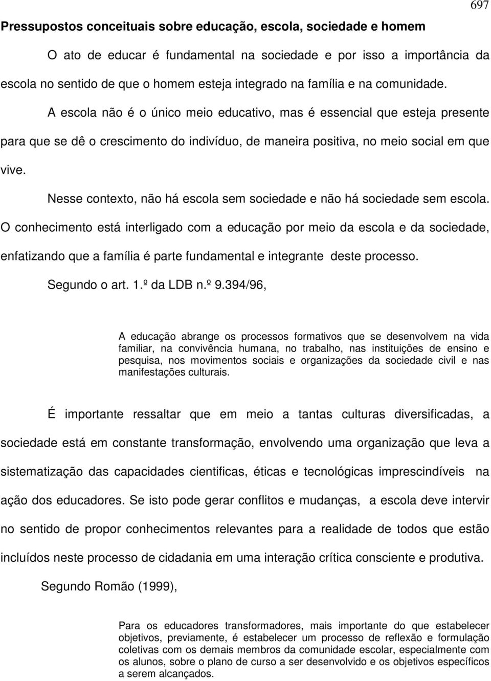 Nesse contexto, não há escola sem sociedade e não há sociedade sem escola.