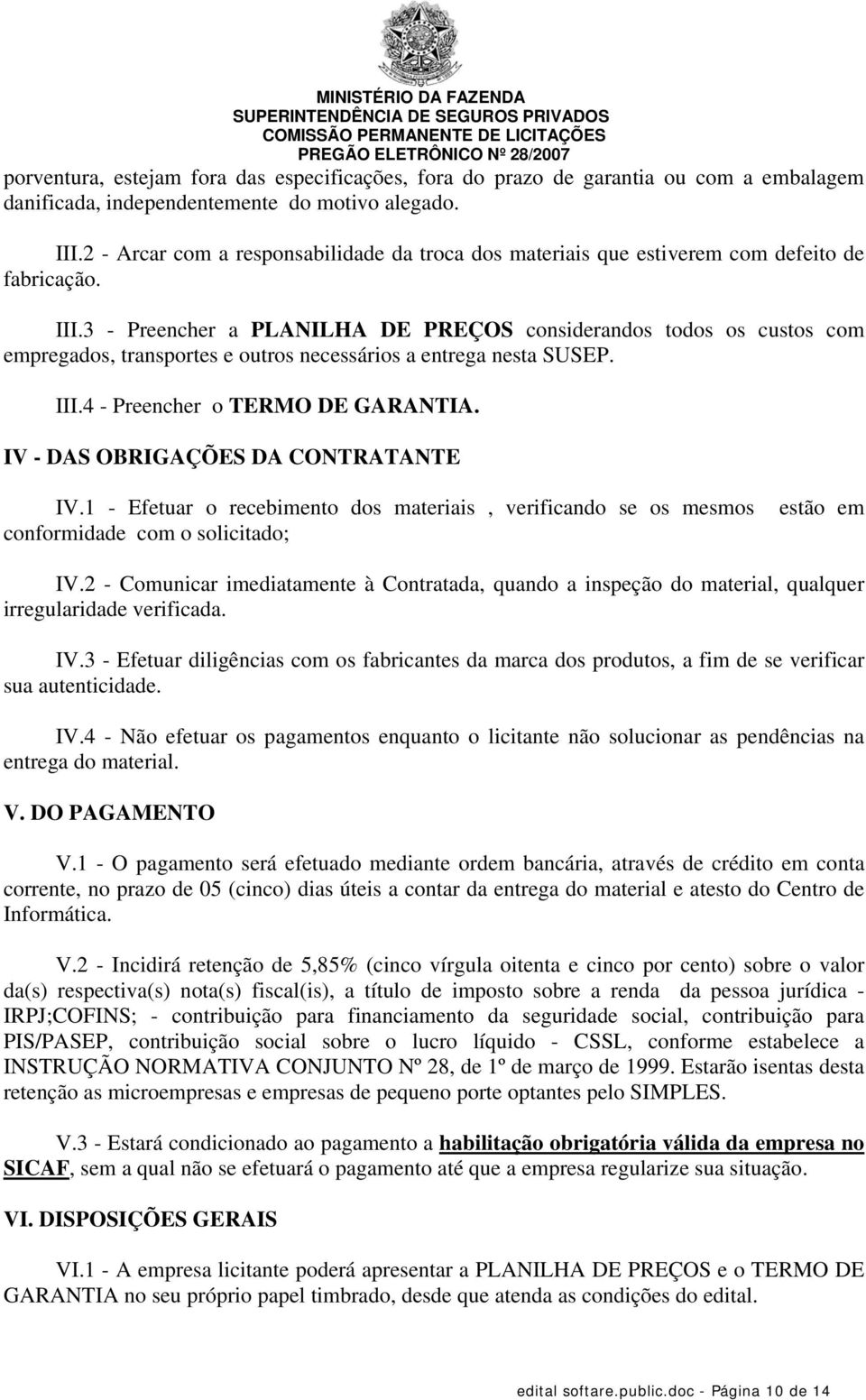 3 - Preencher a PLANILHA DE PREÇOS considerandos todos os custos com empregados, transportes e outros necessários a entrega nesta SUSEP. III.4 - Preencher o TERMO DE GARANTIA.