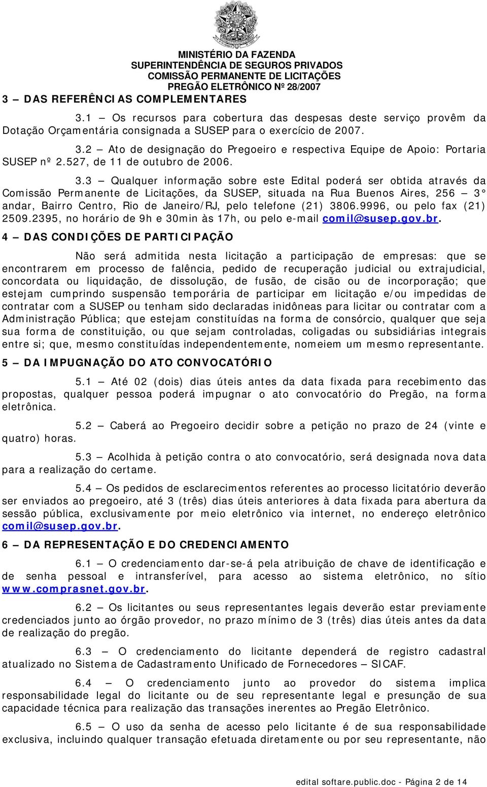 3 Qualquer informação sobre este Edital poderá ser obtida através da Comissão Permanente de Licitações, da SUSEP, situada na Rua Buenos Aires, 256 3 andar, Bairro Centro, Rio de Janeiro/RJ, pelo