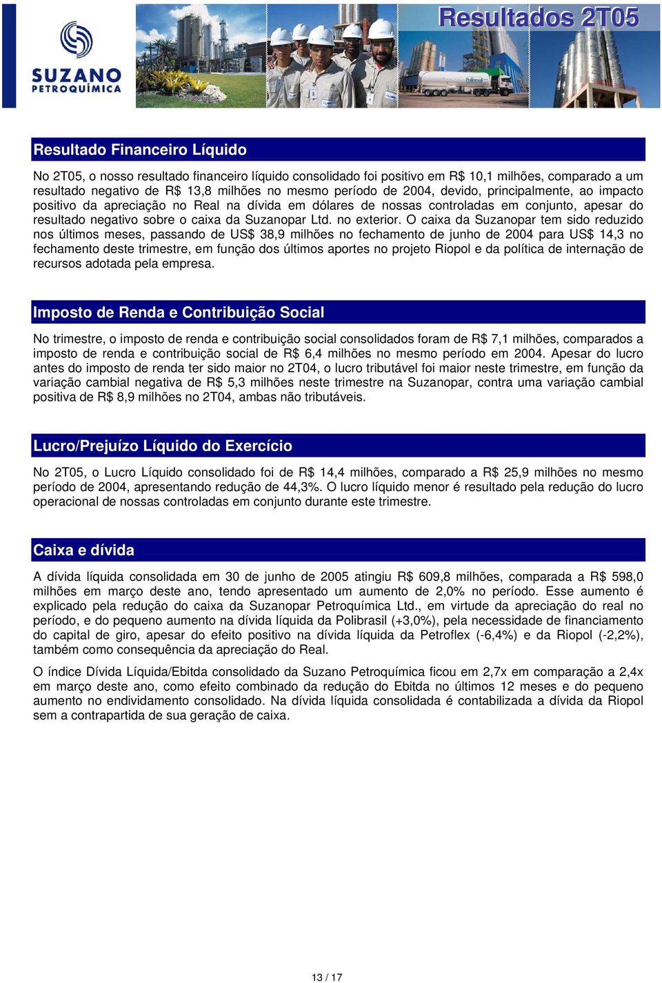 O caixa da Suzanopar tem sido reduzido nos últimos meses, passando de US$ 38,9 milhões no fechamento de junho de 2004 para US$ 14,3 no fechamento deste trimestre, em função dos últimos aportes no