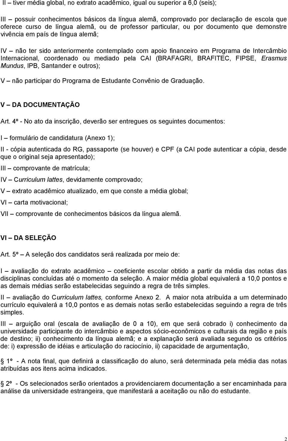 coordenado ou mediado pela CAI (BRAFAGRI, BRAFITEC, FIPSE, Erasmus Mundus, IPB, Santander e outros); V não participar do Programa de Estudante Convênio de Graduação. V DA DOCUMENTAÇÃO Art.