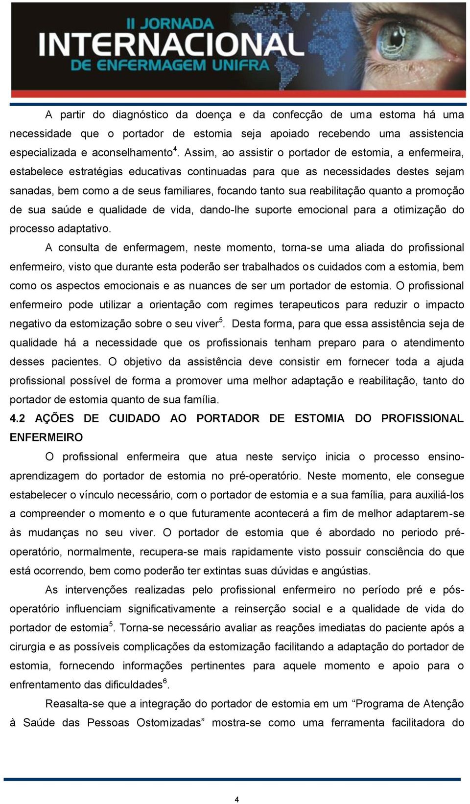 reabilitação quanto a promoção de sua saúde e qualidade de vida, dando-lhe suporte emocional para a otimização do processo adaptativo.