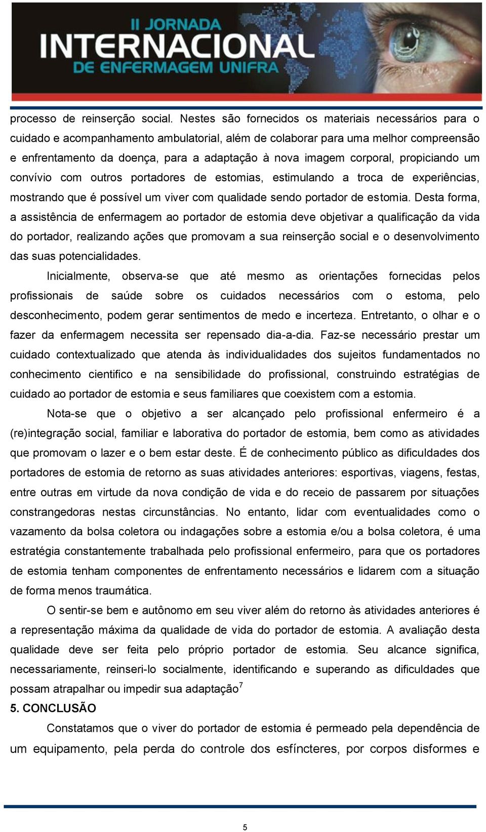 corporal, propiciando um convívio com outros portadores de estomias, estimulando a troca de experiências, mostrando que é possível um viver com qualidade sendo portador de estomia.