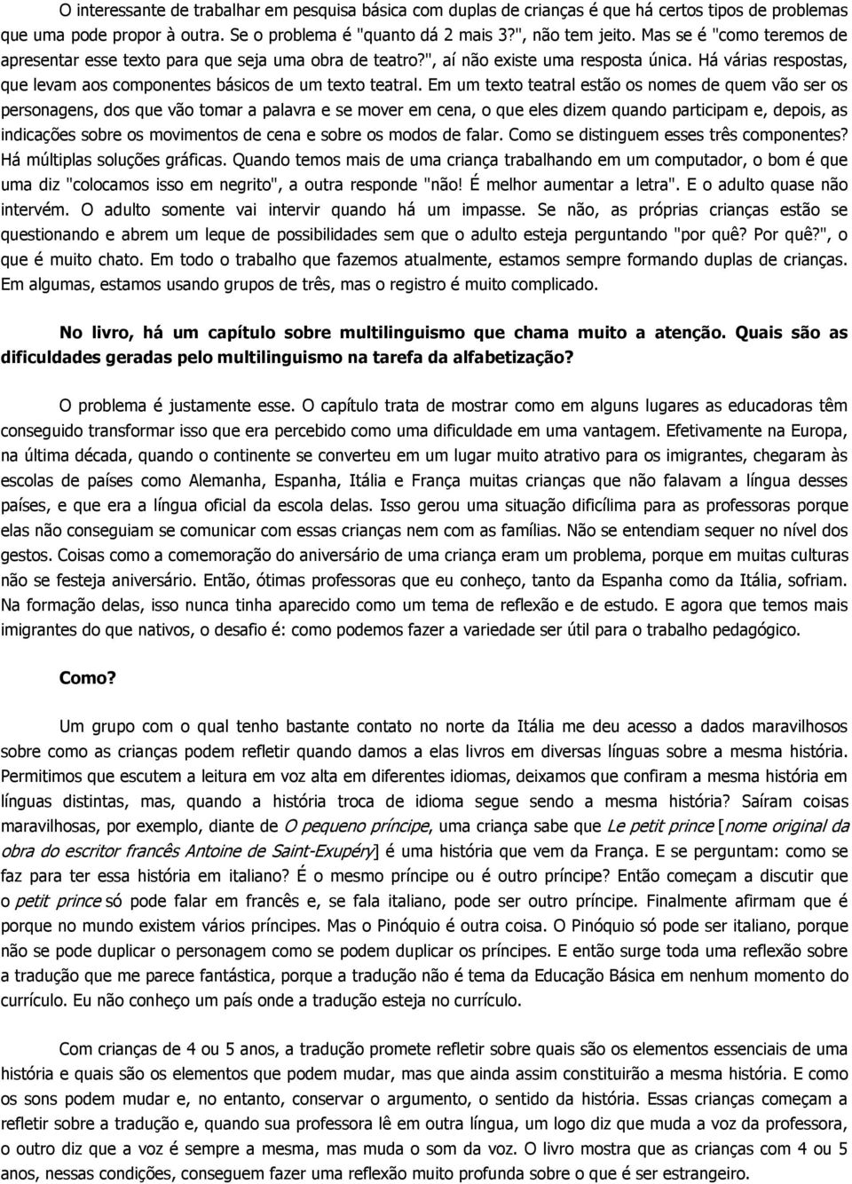 Em um texto teatral estão os nomes de quem vão ser os personagens, dos que vão tomar a palavra e se mover em cena, o que eles dizem quando participam e, depois, as indicações sobre os movimentos de