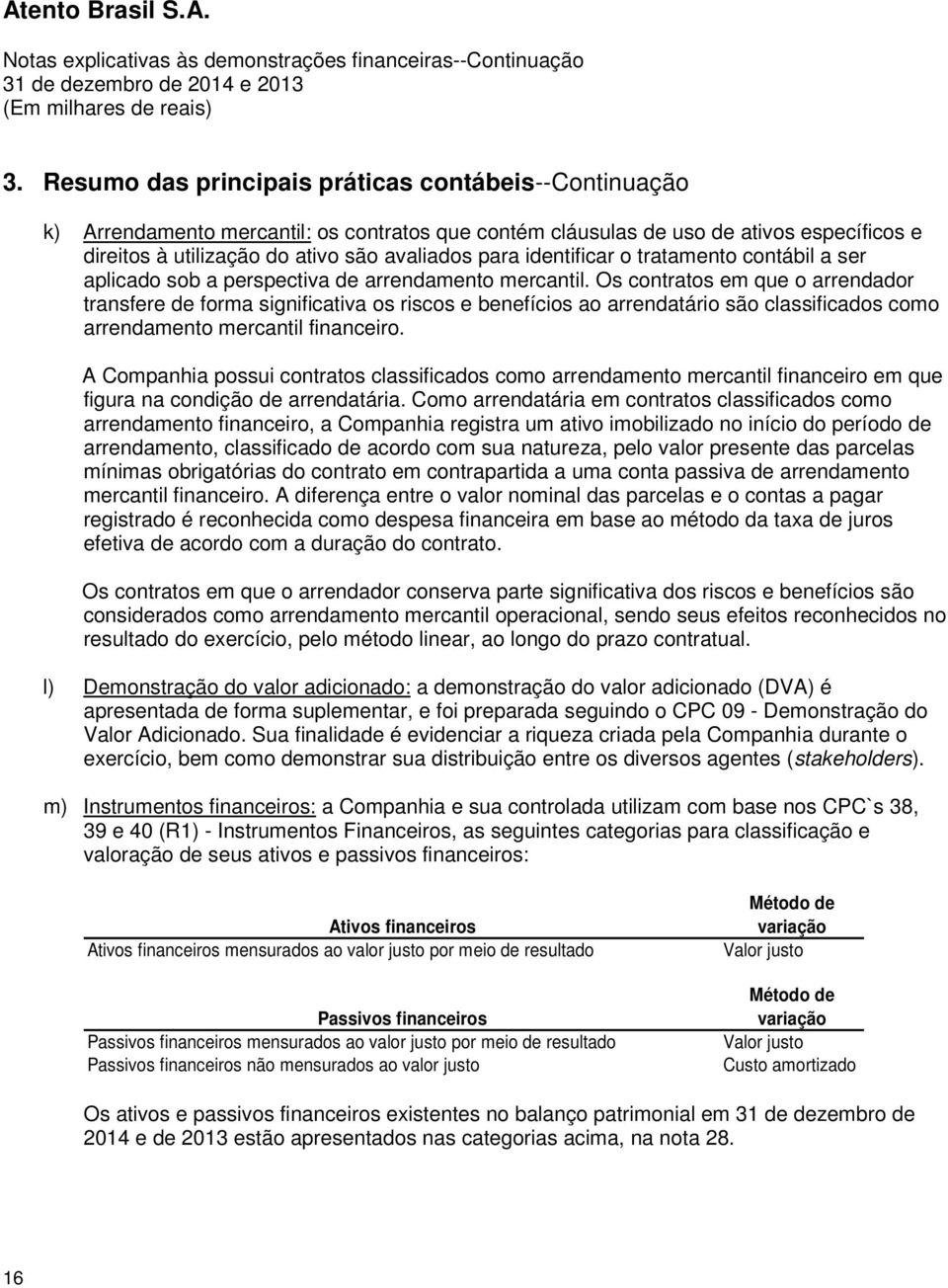 Os contratos em que o arrendador transfere de forma significativa os riscos e benefícios ao arrendatário são classificados como arrendamento mercantil financeiro.