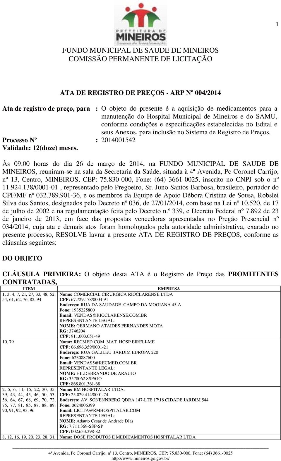 Às 09:00 horas do dia 26 de março de 2014, na FUNDO MUNICIPAL DE SAUDE DE MINEIROS, reuniram-se na sala da Secretaria da Saúde, situada à 4ª Avenida, Pc Coronel Carrijo, nº 13, Centro, MINEIROS, CEP: