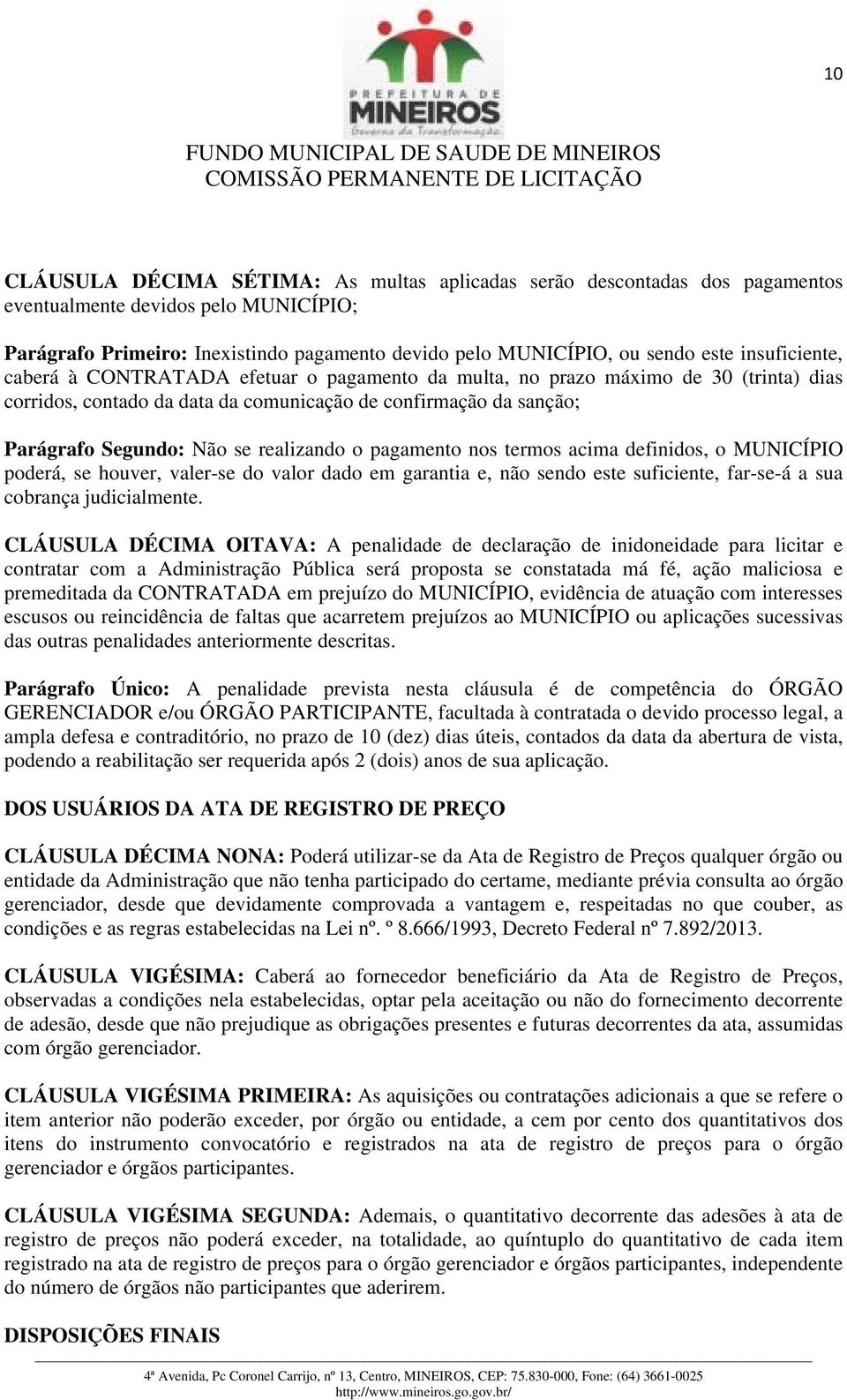 realizando o pagamento nos termos acima definidos, o MUNICÍPIO poderá, se houver, valer-se do valor dado em garantia e, não sendo este suficiente, far-se-á a sua cobrança judicialmente.