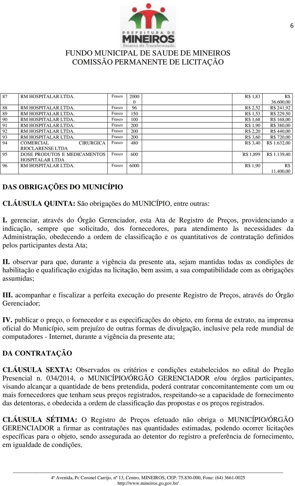 Frasco 6000 R$ 1,90 R$ 11.400,00 DAS OBRIGAÇÕES DO MUNICÍPIO CLÁUSULA QUINTA: São obrigações do MUNICÍPIO, entre outras: I.