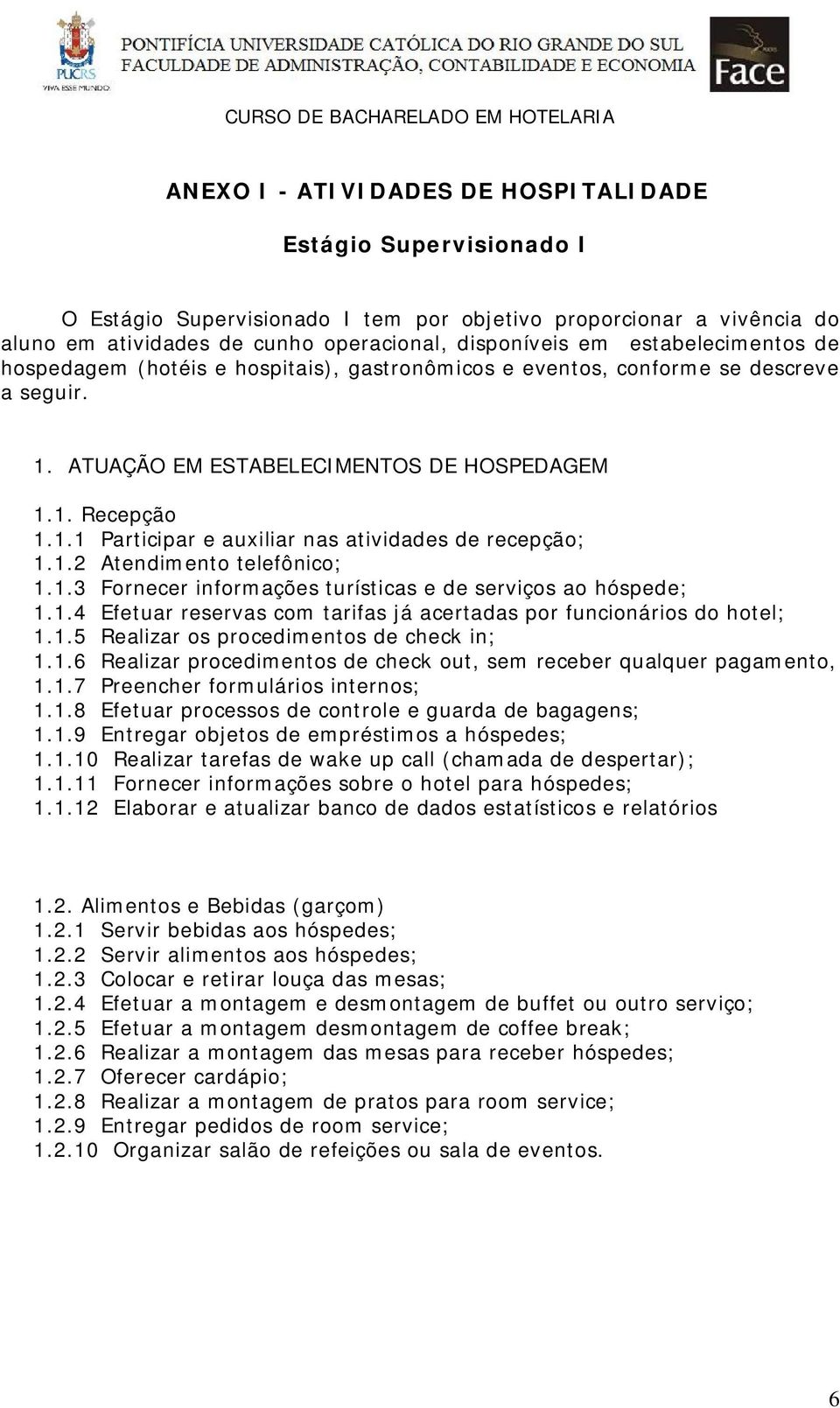 1.2 Atendimento telefônico; 1.1.3 Fornecer informações turísticas e de serviços ao hóspede; 1.1.4 Efetuar reservas com tarifas já acertadas por funcionários do hotel; 1.1.5 Realizar os procedimentos de check in; 1.