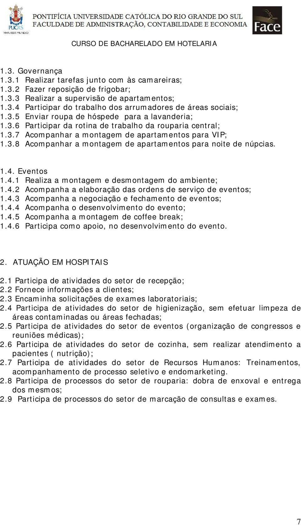 1.4. Eventos 1.4.1 Realiza a montagem e desmontagem do ambiente; 1.4.2 Acompanha a elaboração das ordens de serviço de eventos; 1.4.3 Acompanha a negociação e fechamento de eventos; 1.4.4 Acompanha o desenvolvimento do evento; 1.