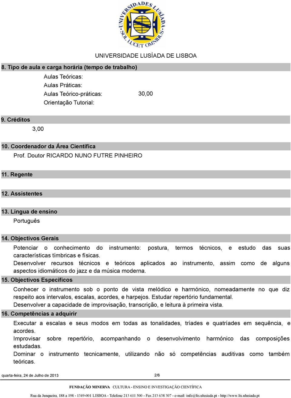 Objectivos Gerais Potenciar o conhecimento do instrumento: postura, termos técnicos, e estudo das suas características tímbricas e físicas.