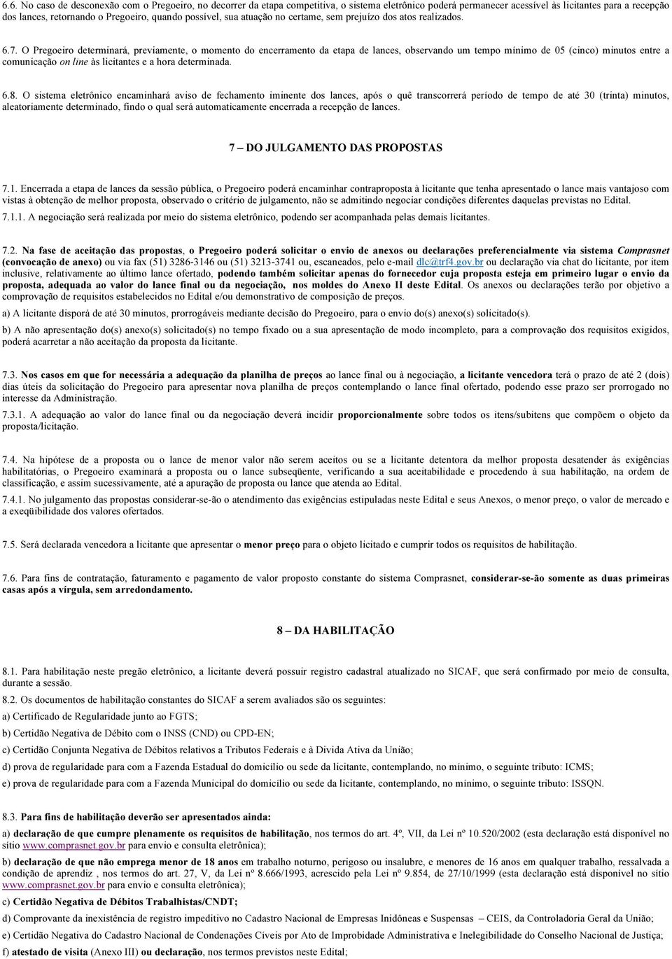 O Pregoeiro determinará, previamente, o momento do encerramento da etapa de lances, observando um tempo mínimo de 05 (cinco) minutos entre a comunicação on line às licitantes e a hora determinada. 6.