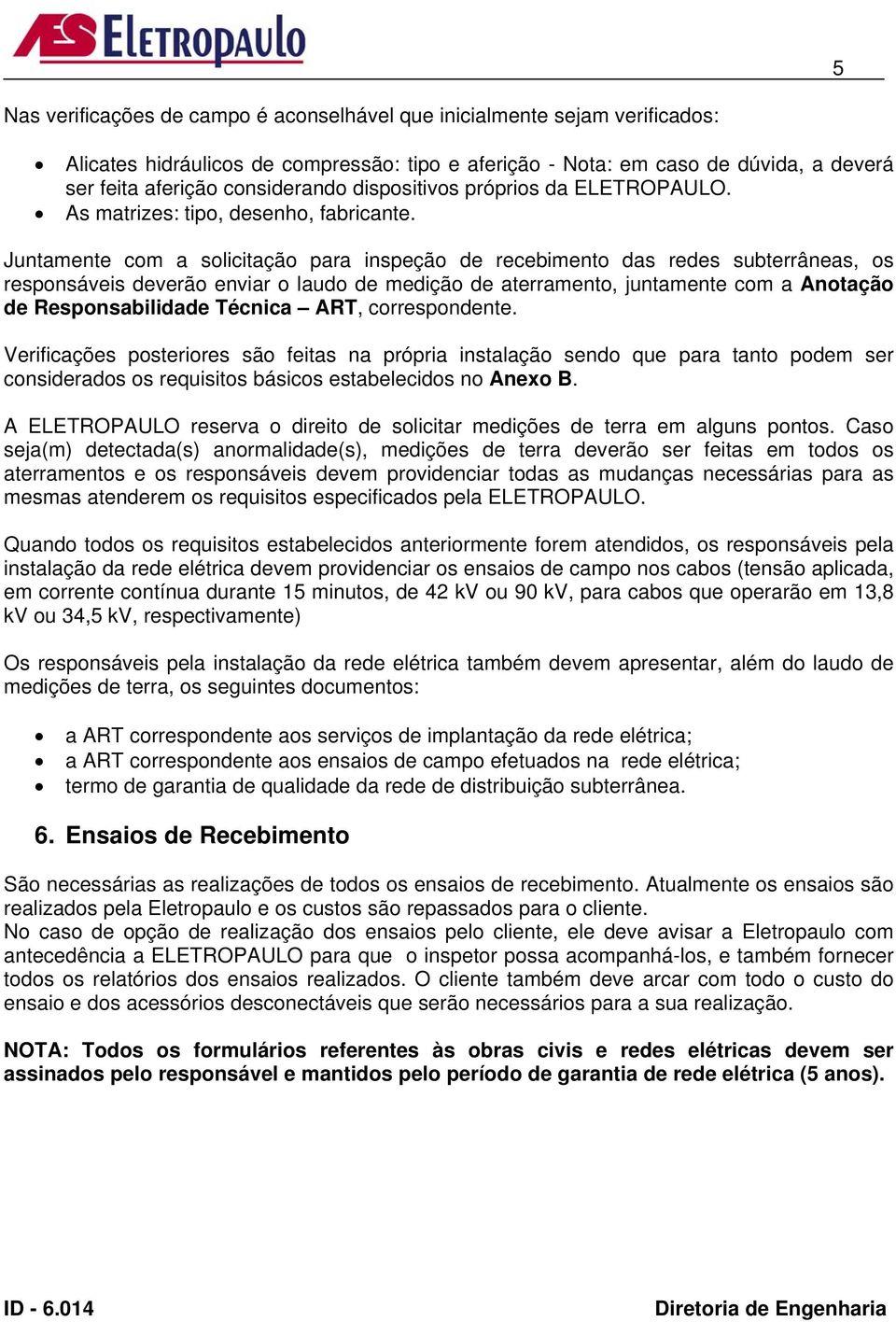 Juntamente com a solicitação para inspeção de recebimento das redes subterrâneas, os responsáveis deverão enviar o laudo de medição de aterramento, juntamente com a Anotação de Responsabilidade