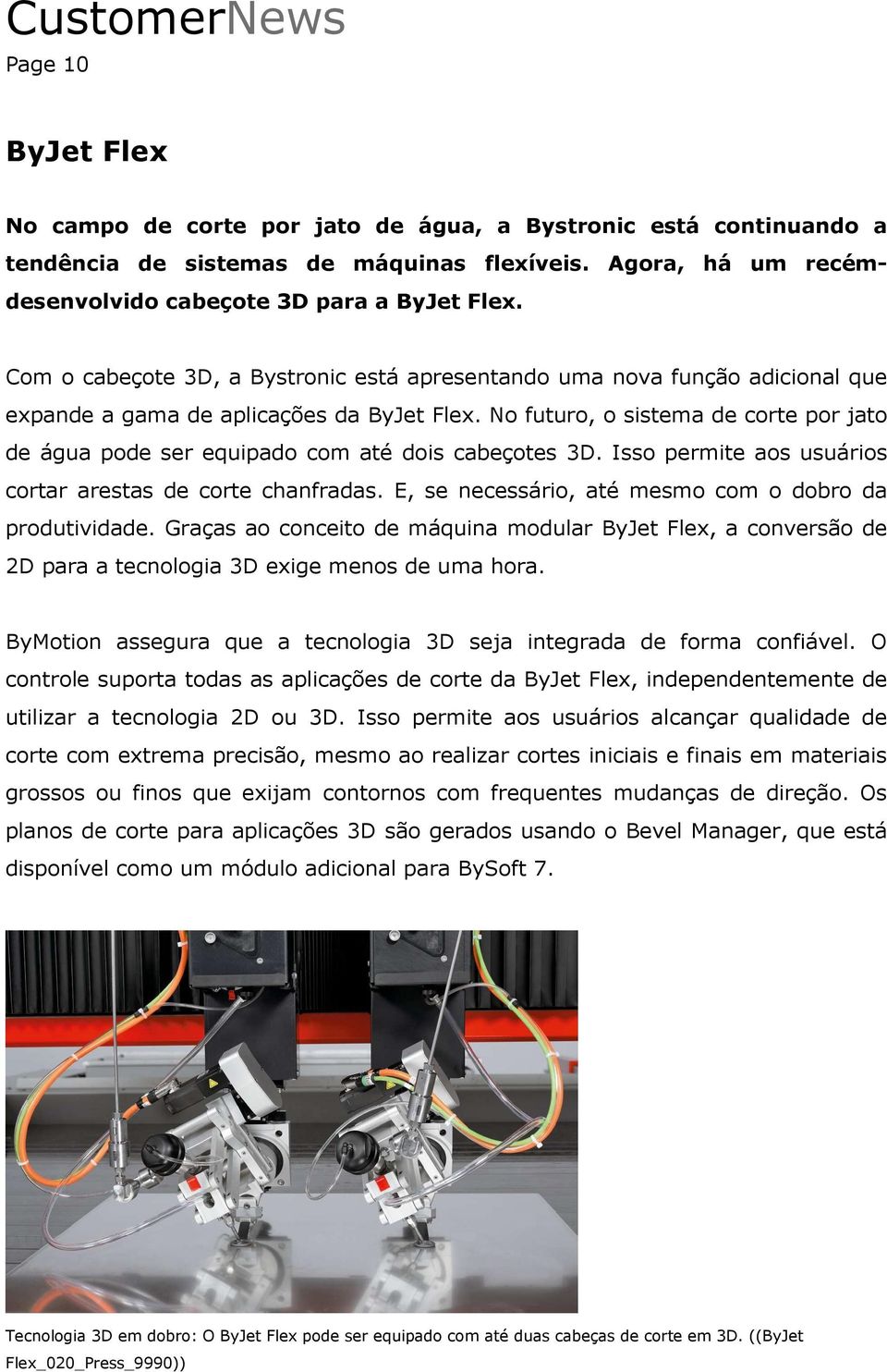 No futuro, o sistema de corte por jato de água pode ser equipado com até dois cabeçotes 3D. Isso permite aos usuários cortar arestas de corte chanfradas.