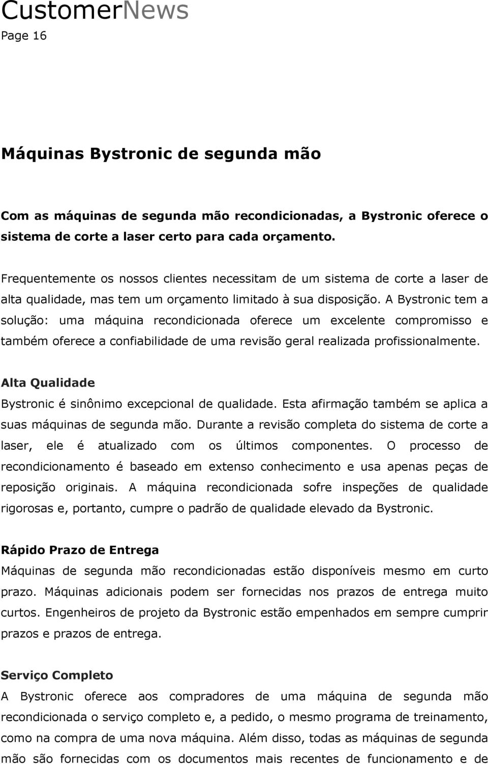 A Bystronic tem a solução: uma máquina recondicionada oferece um excelente compromisso e também oferece a confiabilidade de uma revisão geral realizada profissionalmente.