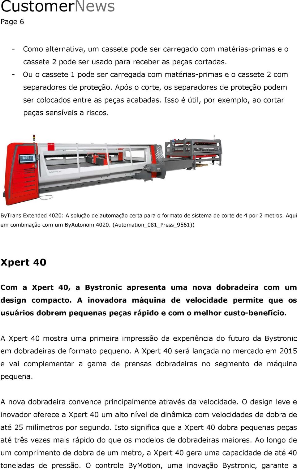 Isso é útil, por exemplo, ao cortar peças sensíveis a riscos. ByTrans Extended 4020: A solução de automação certa para o formato de sistema de corte de 4 por 2 metros.