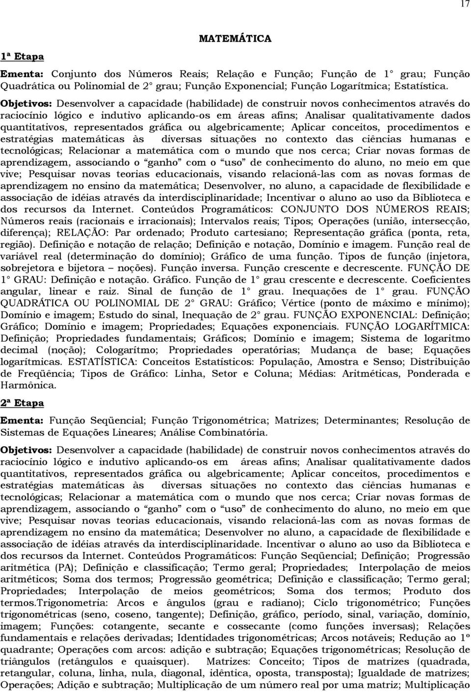 representados gráfica ou algebricamente; Aplicar conceitos, procedimentos e estratégias matemáticas às diversas situações no contexto das ciências humanas e tecnológicas; Relacionar a matemática com