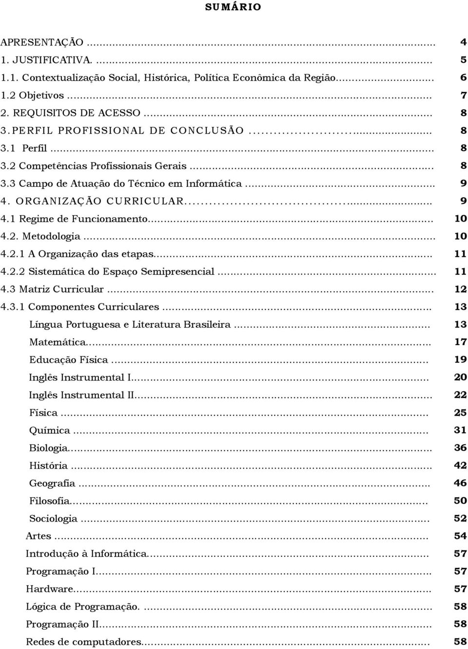 .. 10 4.2. Metodologia... 10 4.2.1 A Organização das etapas... 11 4.2.2 Sistemática do Espaço Semipresencial... 11 4.3 Matriz Curricular... 12 4.3.1 Componentes Curriculares.