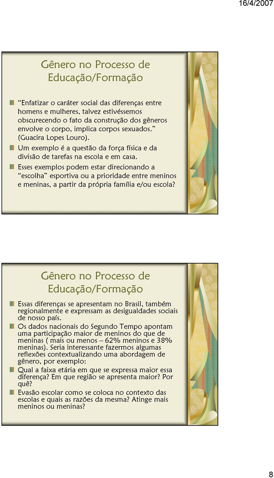 Esses exemplos podem estar direcionando a escolha esportiva ou a prioridade entre meninos e meninas, a partir da própria família e/ou escola?