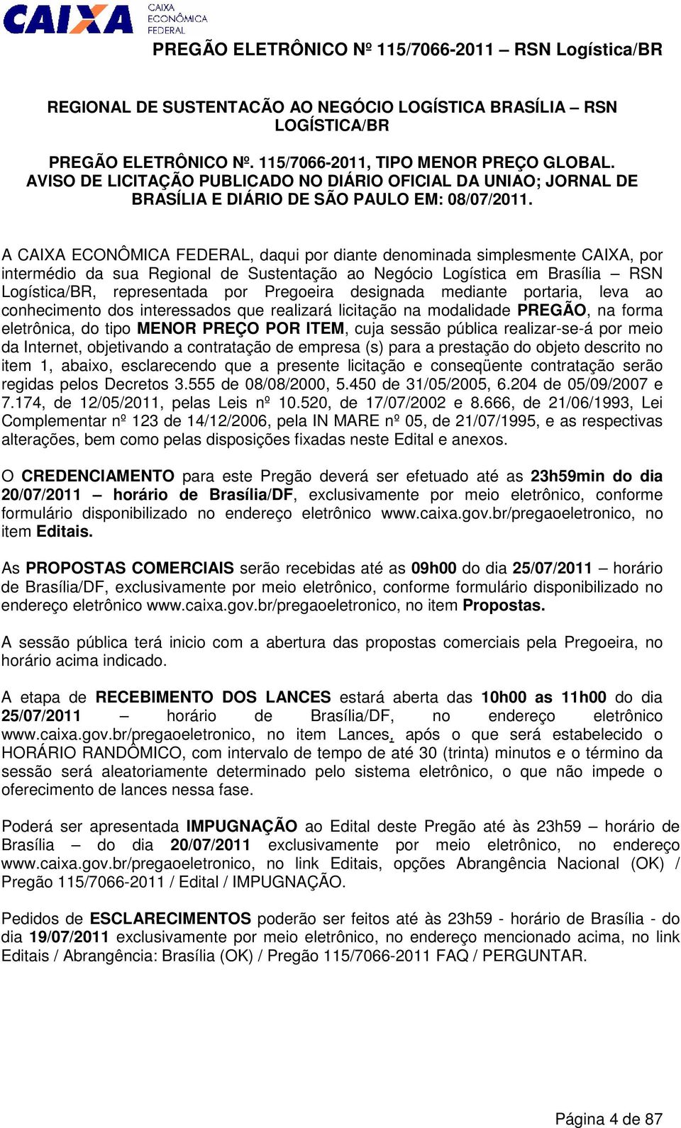 A CAIXA ECONÔMICA FEDERAL, daqui por diante denominada simplesmente CAIXA, por intermédio da sua Regional de Sustentação ao Negócio Logística em Brasília RSN Logística/BR, representada por Pregoeira