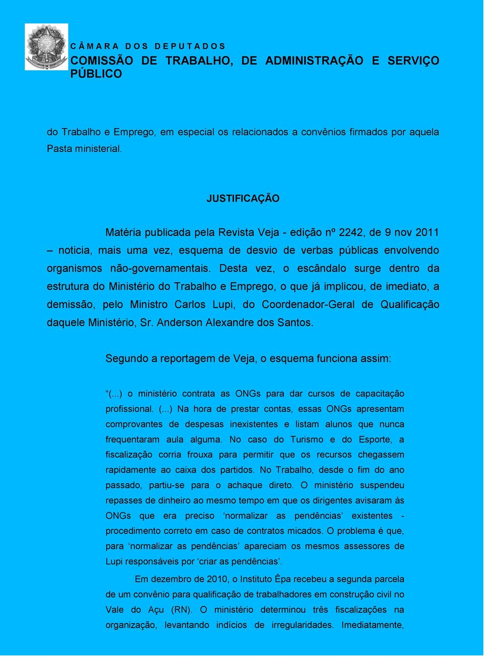 Desta vez, o escândalo surge dentro da estrutura do Ministério do Trabalho e Emprego, o que já implicou, de imediato, a demissão, pelo Ministro Carlos Lupi, do Coordenador-Geral de Qualificação