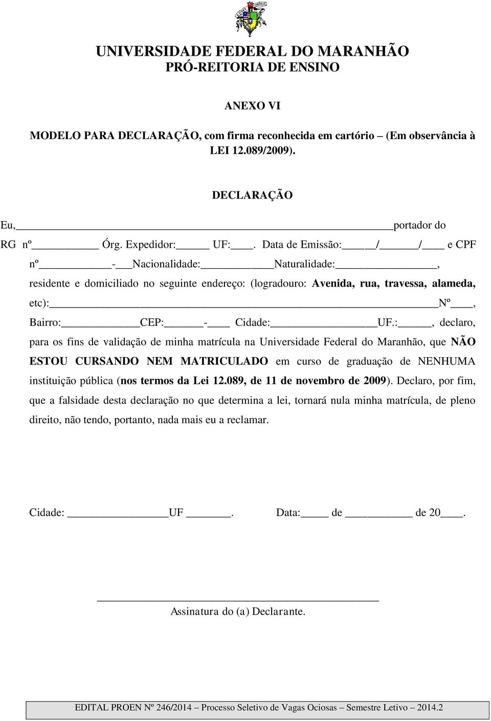 :, declaro, para os fins de validação de minha matrícula na Universidade Federal do Maranhão, que NÃO ESTOU CURSANDO NEM MATRICULADO em curso de graduação de NENHUMA instituição pública (nos termos