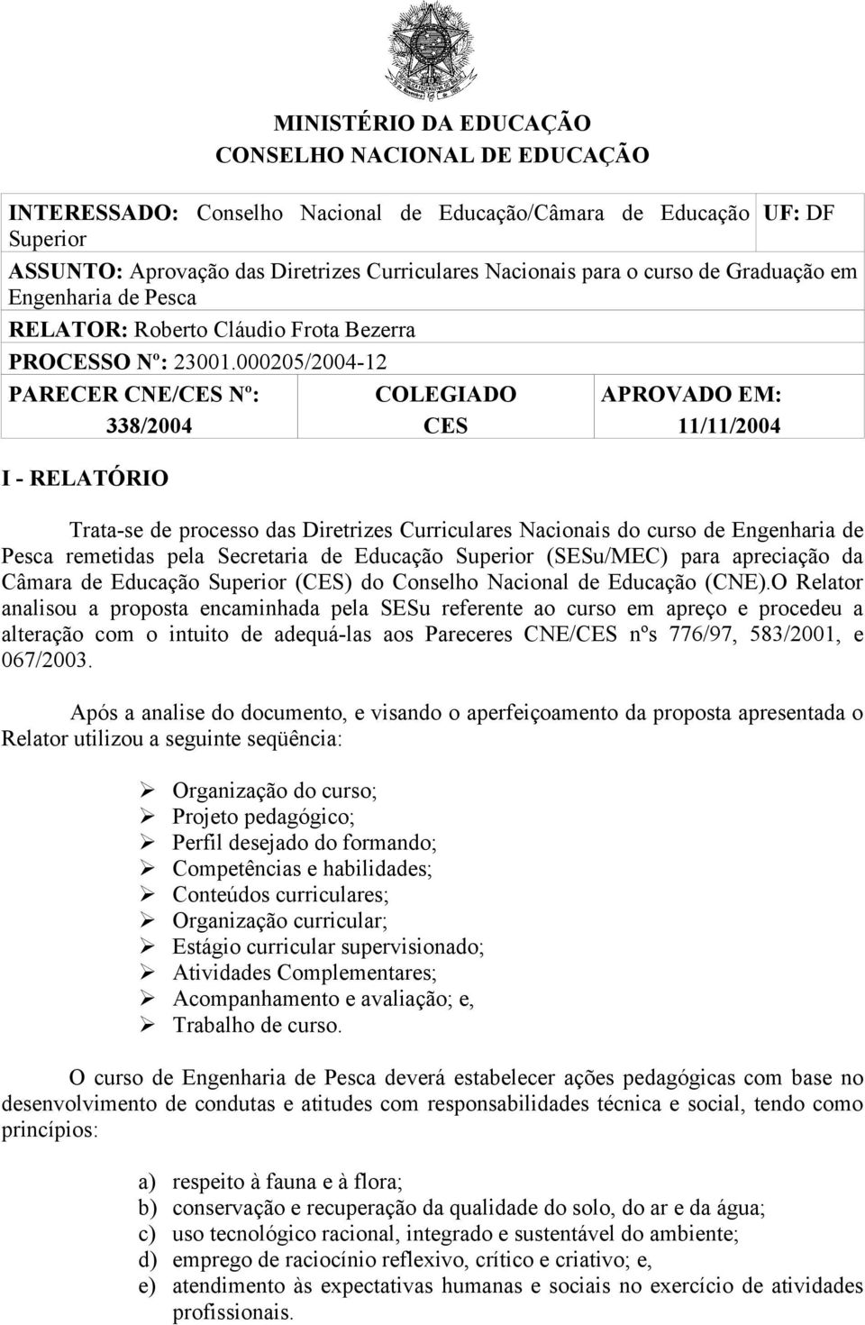 000205/2004-12 PARECER CNE/CES Nº: 338/2004 I - RELATÓRIO COLEGIADO CES APROVADO EM: 11/11/2004 Trata-se de processo das Diretrizes Curriculares Nacionais do curso de Engenharia de Pesca remetidas