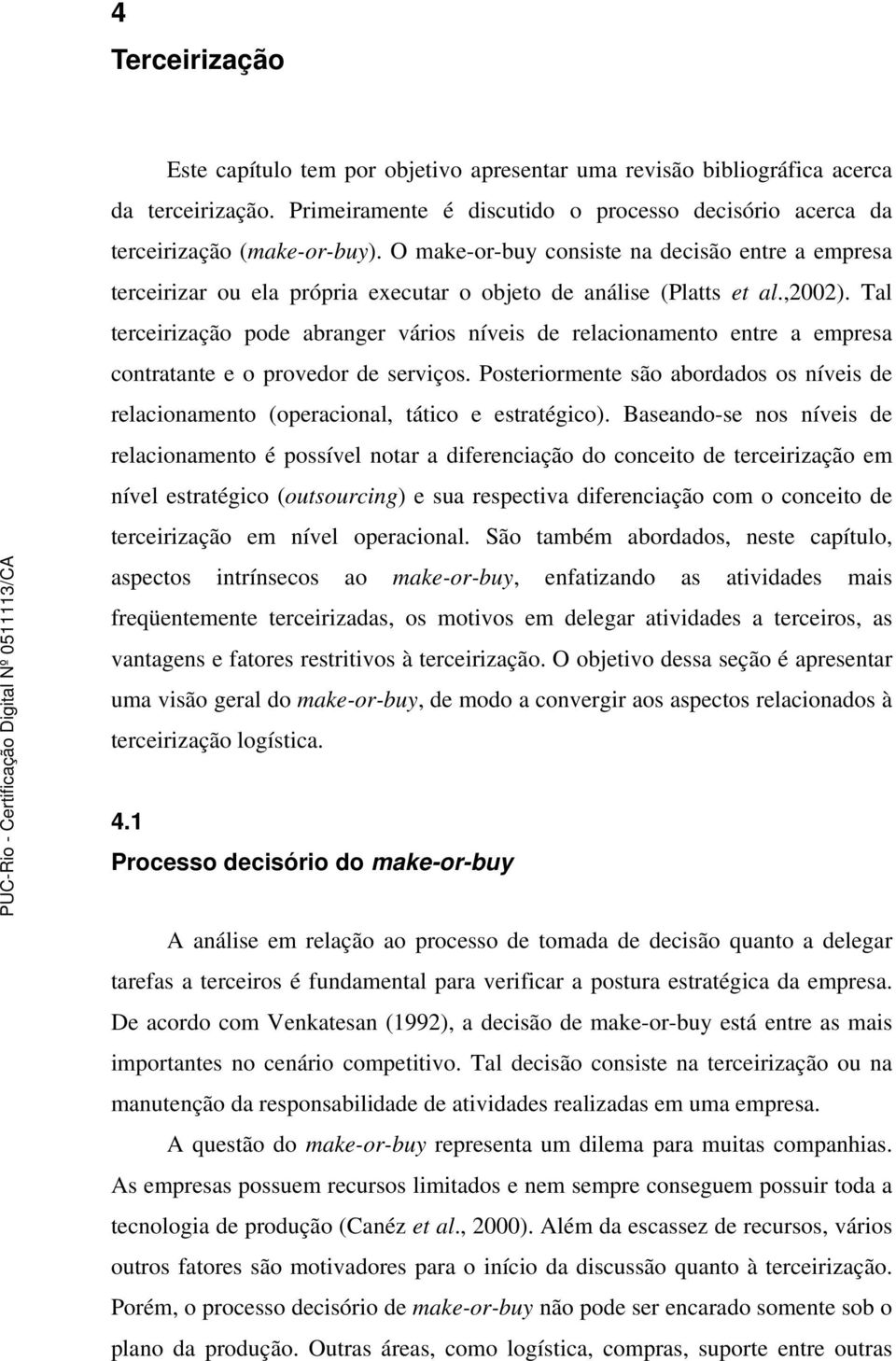 Tal terceirização pode abranger vários níveis de relacionamento entre a empresa contratante e o provedor de serviços.