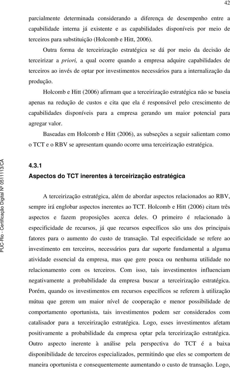 Outra forma de terceirização estratégica se dá por meio da decisão de terceirizar a priori, a qual ocorre quando a empresa adquire capabilidades de terceiros ao invés de optar por investimentos