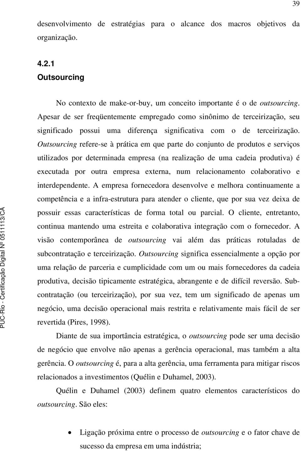 Outsourcing refere-se à prática em que parte do conjunto de produtos e serviços utilizados por determinada empresa (na realização de uma cadeia produtiva) é executada por outra empresa externa, num