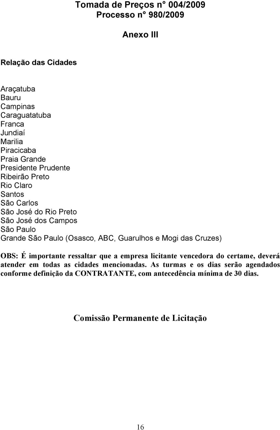 (Osasco, ABC, Guarulhos e Mogi das Cruzes) OBS: É importante ressaltar que a empresa licitante vencedora do certame, deverá atender em todas as