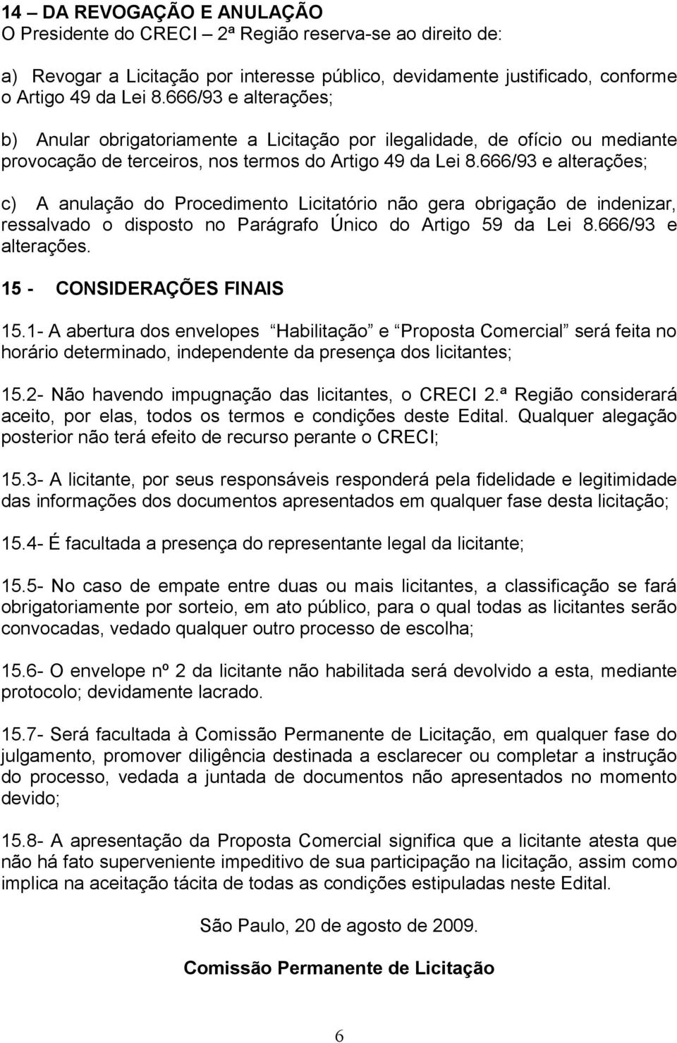 666/93 e alterações; c) A anulação do Procedimento Licitatório não gera obrigação de indenizar, ressalvado o disposto no Parágrafo Único do Artigo 59 da Lei 8.666/93 e alterações. 15 - CONSIDERAÇÕES FINAIS 15.